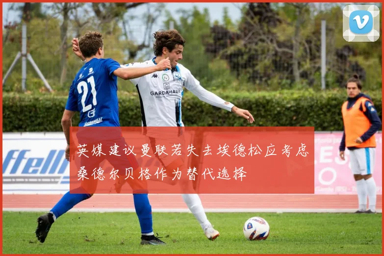 英媒建议曼联若失去埃德松应考虑桑德尔贝格作为替代选择