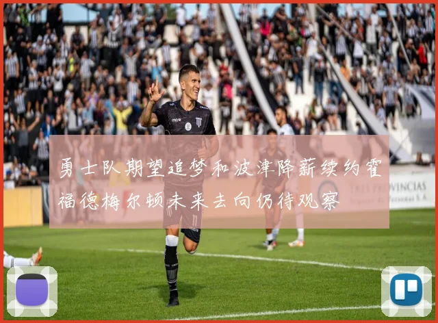 勇士队期望追梦和波津降薪续约霍福德梅尔顿未来去向仍待观察