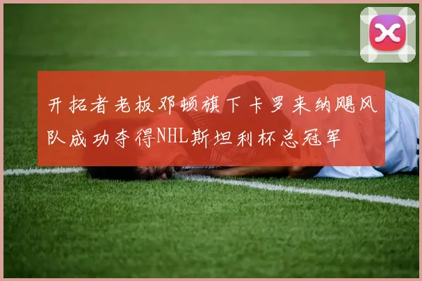 开拓者老板邓顿旗下卡罗来纳飓风队成功夺得NHL斯坦利杯总冠军