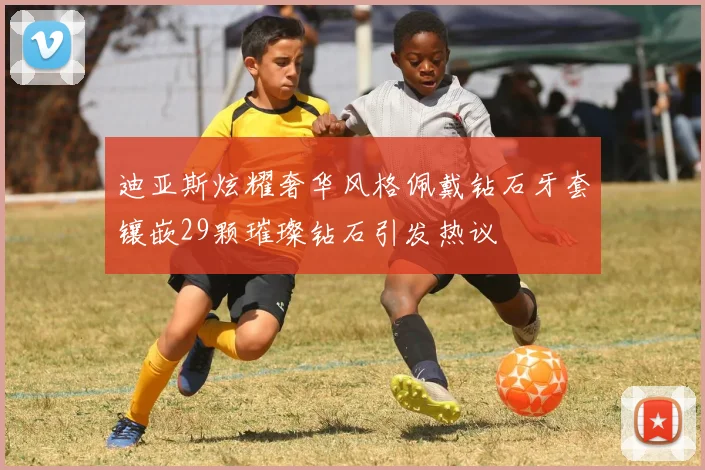 迪亚斯炫耀奢华风格佩戴钻石牙套镶嵌29颗璀璨钻石引发热议