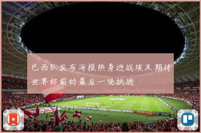 巴西队发布海报热身迎战埃及期待世界杯前的最后一场挑战
