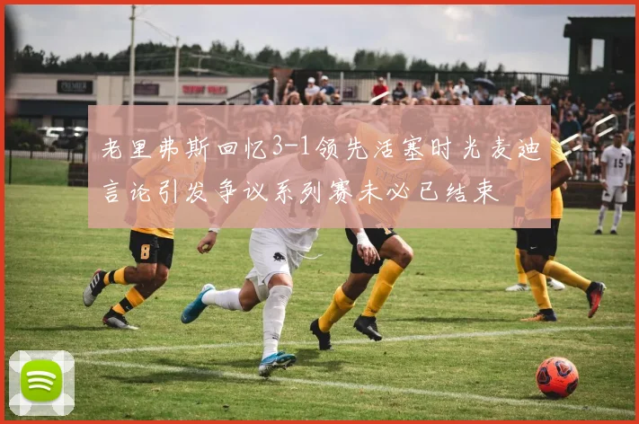 老里弗斯回忆3-1领先活塞时光麦迪言论引发争议系列赛未必已结束