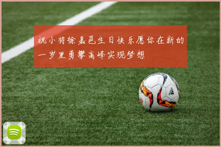 祝小将徐嘉邑生日快乐愿你在新的一岁里勇攀高峰实现梦想