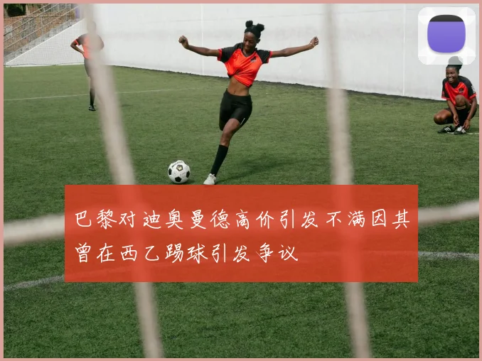 巴黎对迪奥曼德高价引发不满因其曾在西乙踢球引发争议