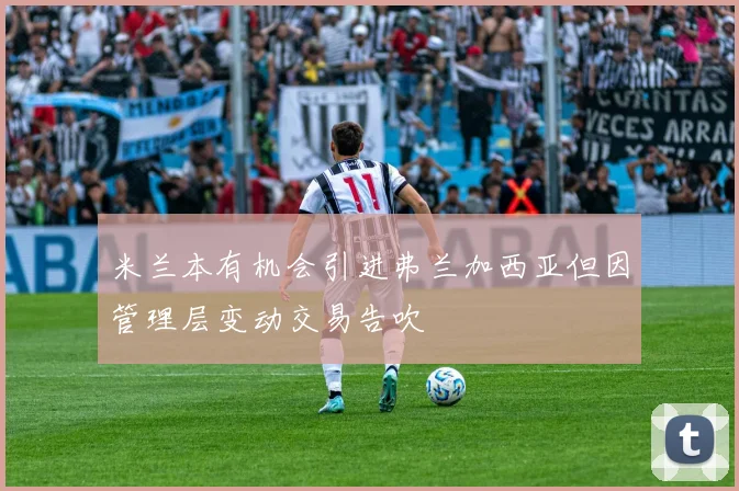 米兰本有机会引进弗兰加西亚但因管理层变动交易告吹