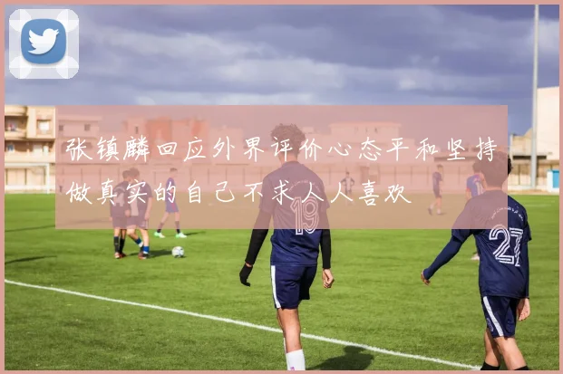 张镇麟回应外界评价心态平和坚持做真实的自己不求人人喜欢